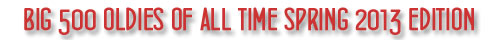 Big 500 Oldies of All Time Spring 2013 Edition